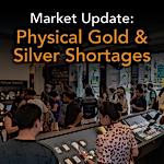 Market Update: Physical Gold & Silver Shortages Market Update: Physical Gold & Silver Shortages