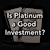Is Platinum a Good Investment?